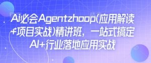 Ai必会Agent(应用解读+项目实战)精讲班,一站式搞定AI+行业落地应用实战-薪火元第一资源库