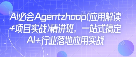 Ai必会Agent(应用解读+项目实战)精讲班,一站式搞定AI+行业落地应用实战-薪火元第一资源库