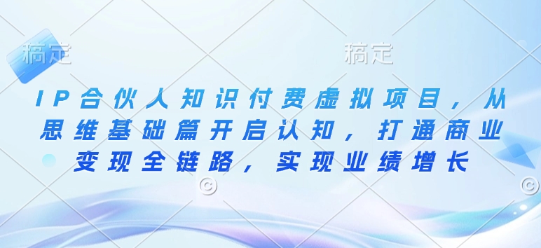 IP合伙人知识付费虚拟项目，从思维基础篇开启认知，打通商业变现全链路，实现业绩增长-梦凌网创