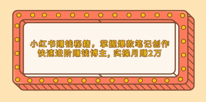 小红书赚钱秘籍，掌握爆款笔记创作，快速进阶赚钱博主, 实操月赚2万-梦凌网创