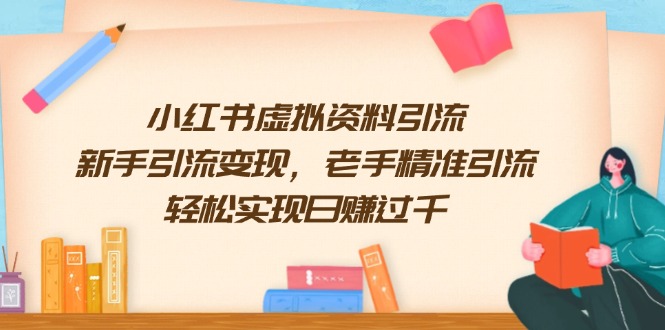 小红书虚拟资料引流，新手引流变现，老手精准引流，轻松实现日赚过千-薪火元第一资源库