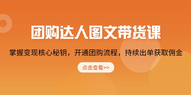 团购 达人图文带货课，掌握变现核心秘钥，开通团购流程，持续出单获取佣金-梦凌网创