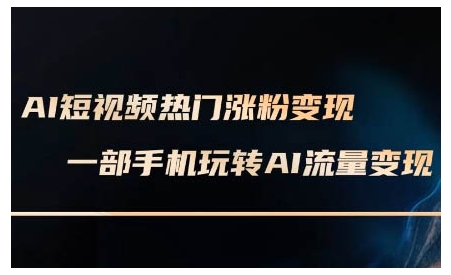 AI短视频热门涨粉变现课，AI数字人制作短视频超级变现实操课，一部手机玩转短视频变现-梦凌网创