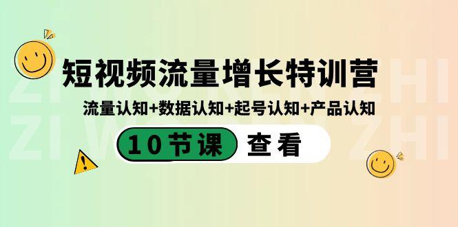 短视频流量增长特训营：流量认知+数据认知+起号认知+产品认知（10节课）-梦凌网创