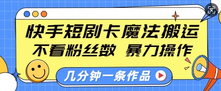 快手短剧卡魔法搬运，不看粉丝数，暴力操作，几分钟一条作品，小白也能快速上手-梦凌网创