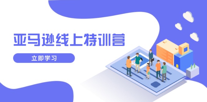 亚马逊线上特训营，新品成长与库存规划，提升品牌推广能力，实现业务增长-梦凌网创