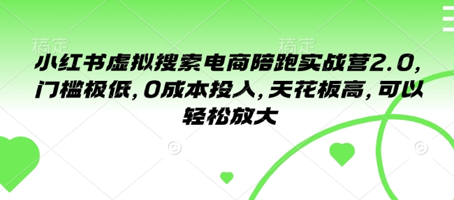 小红书虚拟搜索电商陪跑实战营2.0，门槛极低，0成本投入，天花板高，可以轻松放大-梦凌网创