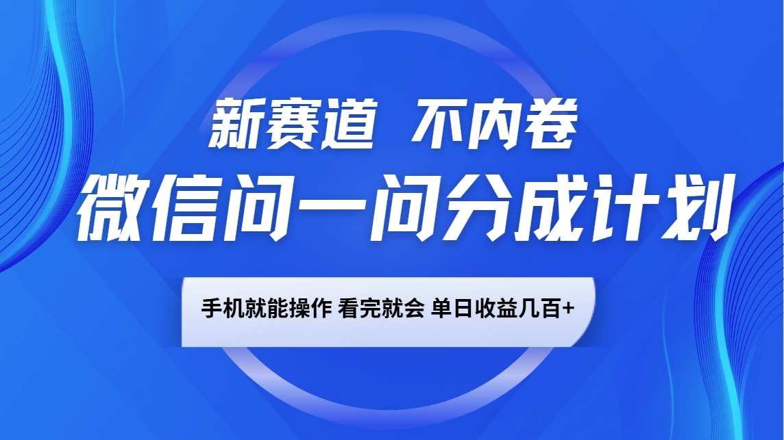 微信问一问分成计划，新赛道不内卷，长期稳定 手机就能操作，单日收益几百+-梦凌网创