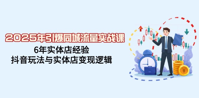 2025年引爆同城流量实战课，6年实体店经验，抖音玩法与实体店变现逻辑-梦凌网创