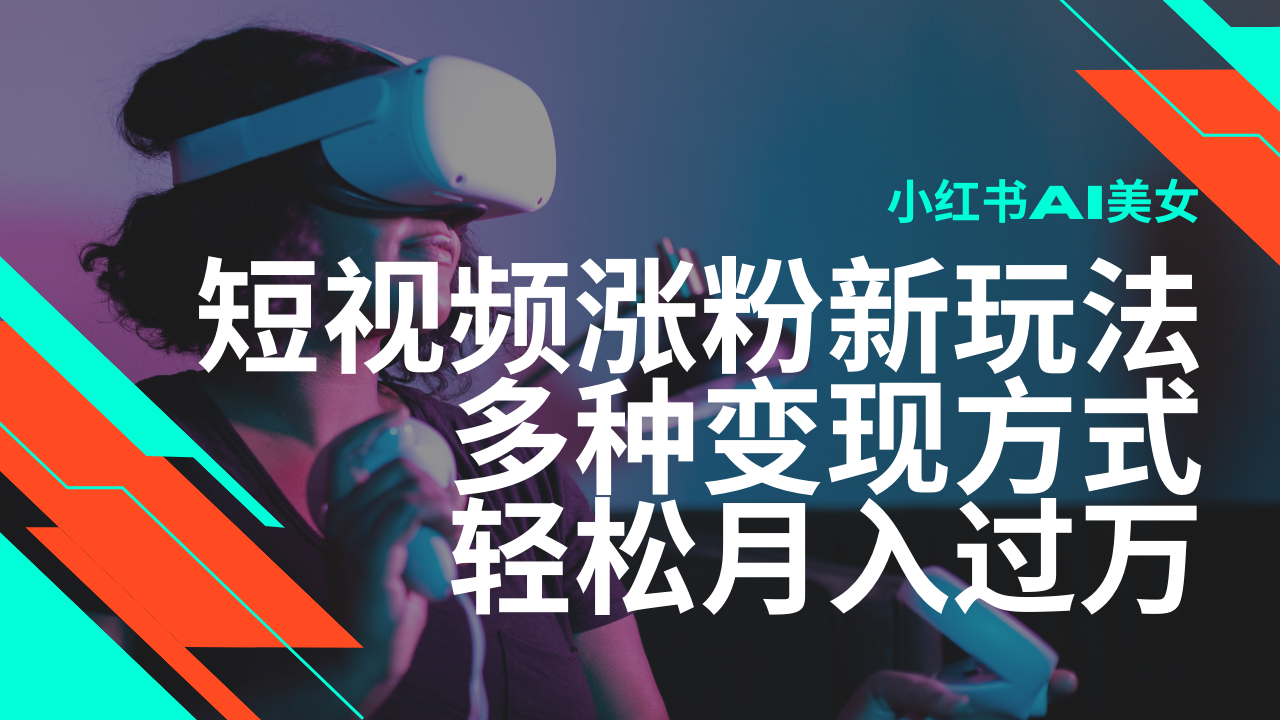 最新风口蓝海项目，小红书AI美女短视频涨粉玩法，多种变现方式轻松月入过万-梦凌网创