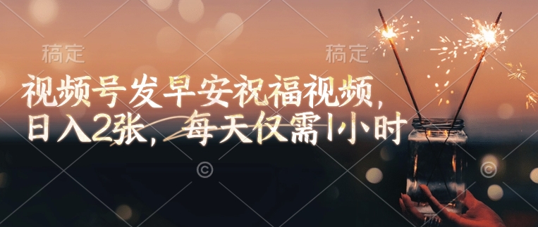 视频号发早安祝福视频，日入2张，每天仅需1小时-梦凌网创