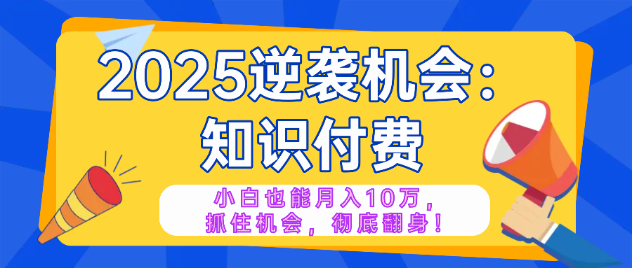 2025逆袭项目——知识付费，小白也能月入10万年入百万，抓住机会彻底翻…-梦凌网创