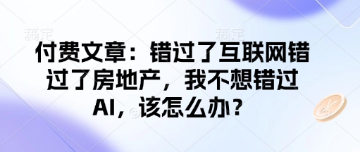 付费文章：错过了互联网错过了房地产，我不想错过AI，该怎么办？-梦凌网创