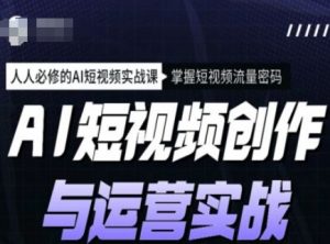 AI短视频创作与运营实战课程，人人必修的AI短视频实战课，掌握短视频流量密码-薪火元第一资源库