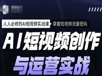 AI短视频创作与运营实战课程，人人必修的AI短视频实战课，掌握短视频流量密码-梦凌网创