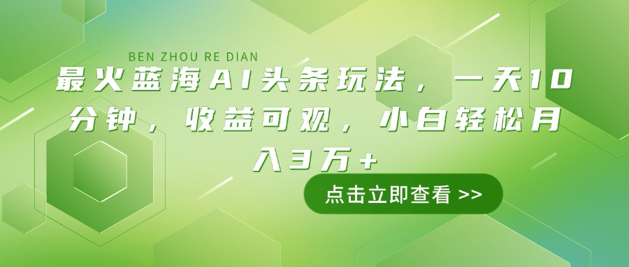 最火蓝海AI头条玩法，一天10分钟，收益可观，小白轻松月入3万+-梦凌网创