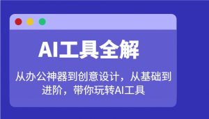AI工具全解:从办公神器到创意设计,从基础到进阶,带你玩转AI工具-薪火元第一资源库