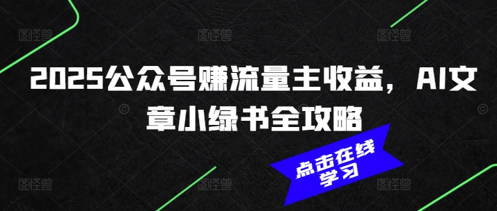 2025公众号赚流量主收益，AI文章小绿书全攻略-梦凌网创