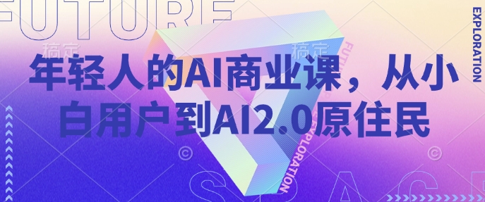 年轻人的AI商业课，从小白用户到AI2.0原住民-梦凌网创