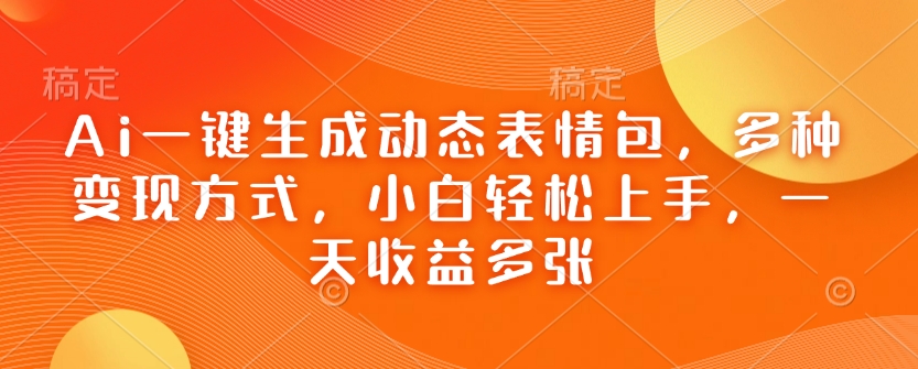 Ai一键生成动态表情包，多种变现方式，小白轻松上手，一天收益多张-梦凌网创