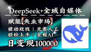 降维打击,DeepSeek+失业市场,全自动操作,结合人人刚需,单月利润轻松破100000+-薪火元第一资源库