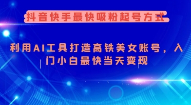 抖音快手最快吸粉起号方式，利用AI工具打造美女账号，入门小白最快当天变现-梦凌网创