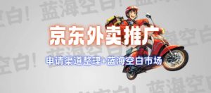 京东外卖推广项目_蓝海市场+推广思路+申请渠道【揭秘】-薪火元第一资源库