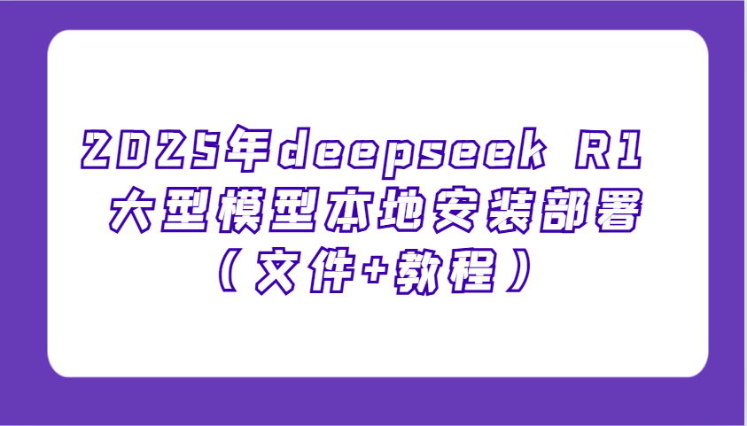 2025年deepseek R1 大型模型本地安装部署(文件+教程)，新手也能快速上手！-梦凌网创