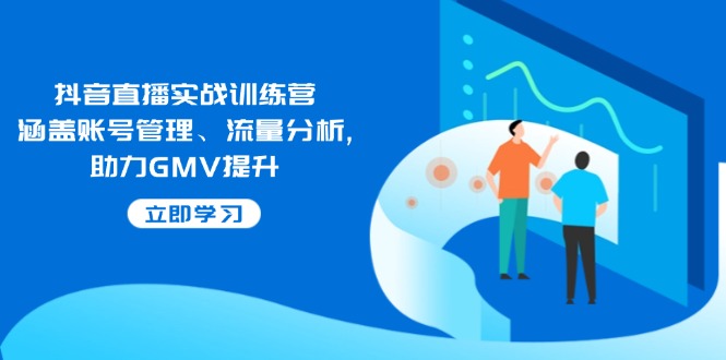 抖音直播实战训练营：涵盖账号管理、流量分析, 助力GMV提升-梦凌网创