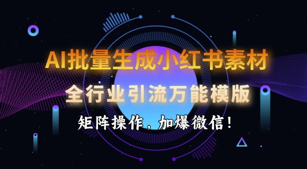 AI批量生成小红书素材，全行业引流万能模版，矩阵操作，加爆微信-梦凌网创