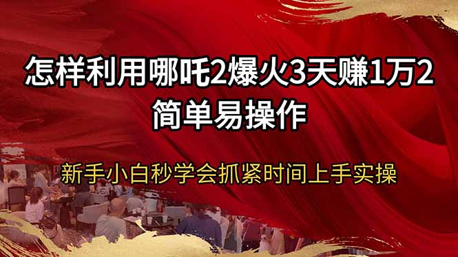 怎样利用哪吒2爆火3天赚1万2简单易操作新手小白秒学会抓紧时间上手实操-梦凌网创