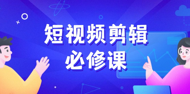 短视频剪辑必修课，百万剪辑师成长秘籍，找素材、拆片、案例拆解-梦凌网创