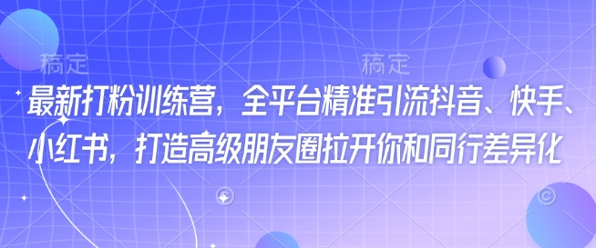 最新打粉训练营，全平台精准引流抖音、快手、小红书，打造高级朋友圈拉开你和同行差异化-梦凌网创