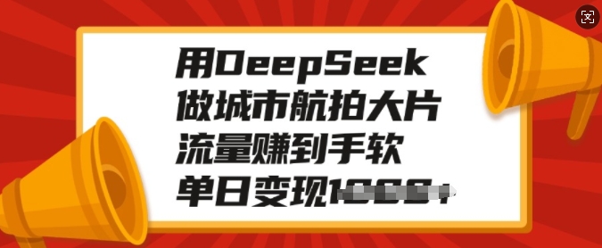 用DeepSeek做城市航拍大片，流量赚到手软，单日变现多张-梦凌网创