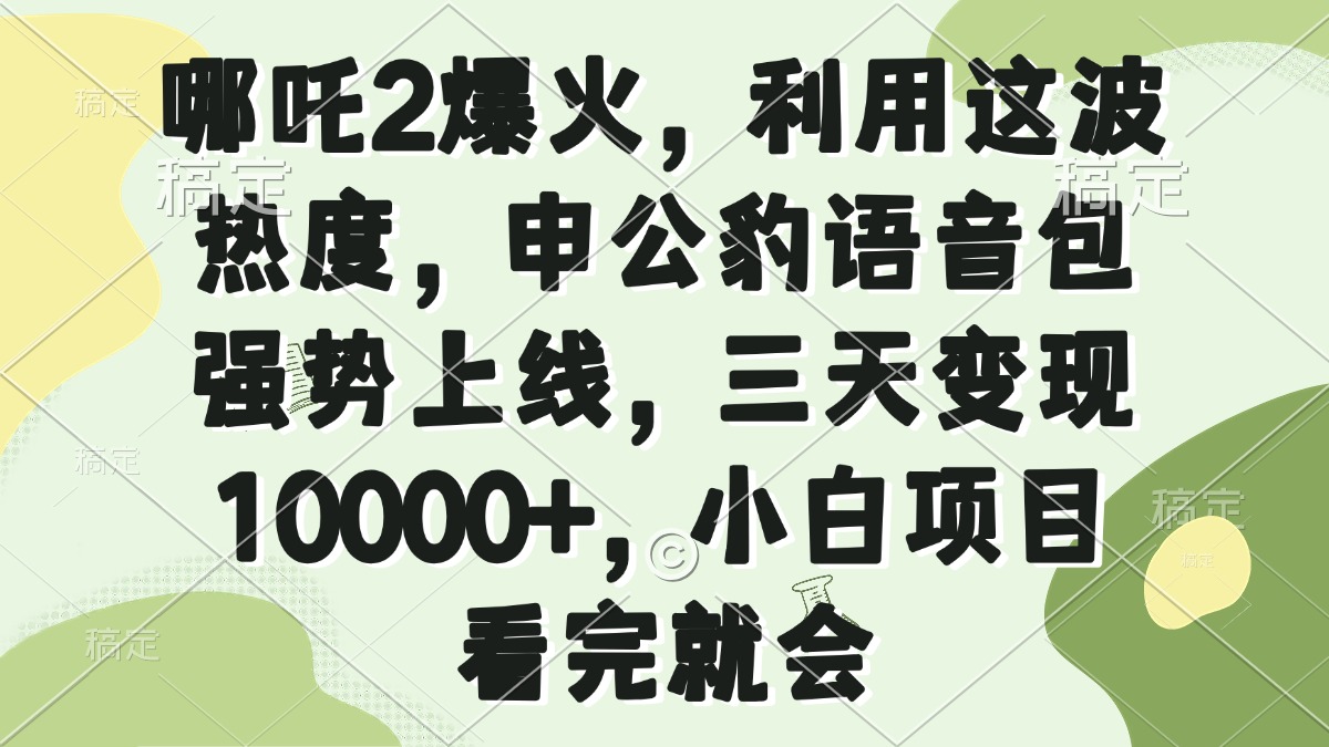 哪吒2爆火，利用这波热度，申公豹语音包强势上线，三天变现10000+，小…-梦凌网创