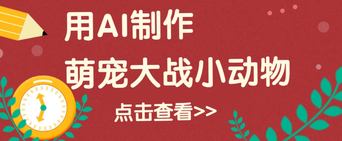 用AI制作萌娃大战小动物视频，轻松涨粉20w+(详细教程)-梦凌网创