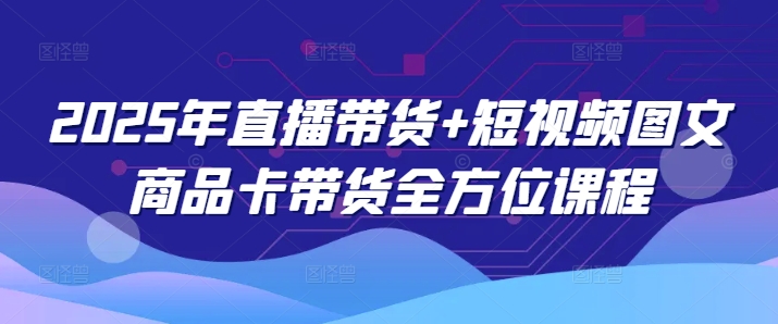 2025年直播带货+短视频图文商品卡带货全方位课程-梦凌网创