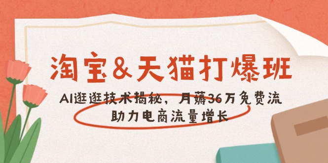 淘宝&天猫 打爆班，AI逛逛技术揭秘，月薅36万免费流，助力流量增长-梦凌网创