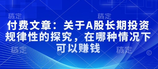 付费文章：关于A股长期投资规律性的探究，在哪种情况下可以赚钱-梦凌网创