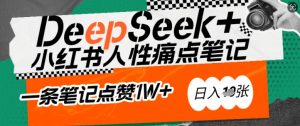 AI赋能小红书爆款秘籍:用DeepSeek轻松抓人性痛点,小白也能写出点赞破万的吸金笔记,日入多张-薪火元第一资源库