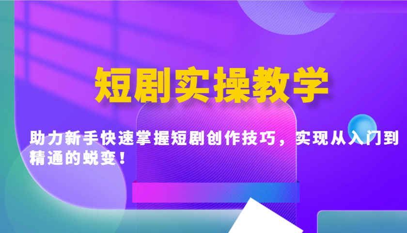 短剧实操教学，助力新手快速掌握短剧创作技巧，实现从入门到精通的蜕变！-梦凌网创