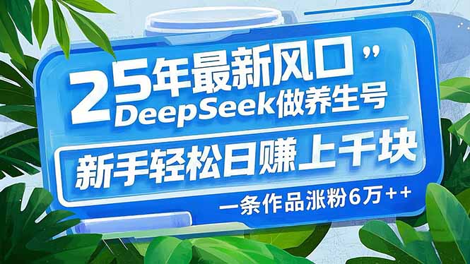 25年最新风口，用DeepSeek做养生号，新手轻松日赚上千块，一条作品涨粉…-薪火元第一资源库