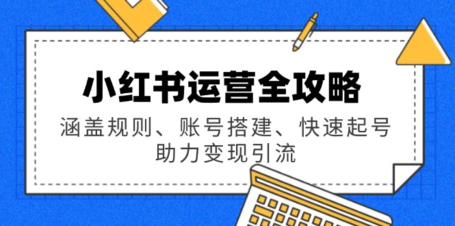 小红书运营全攻略：涵盖规则、账号搭建、快速起号，助力变现引流-梦凌网创