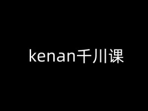 kenan千川课-kenan抖音电商巨量千川教程-薪火元第一资源库
