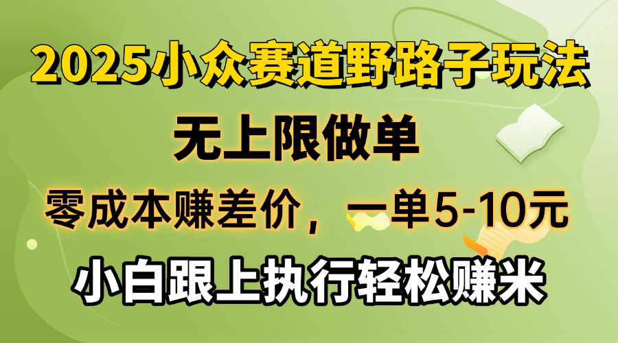 零成本赚差价，一单5-10元，无上限做单，2025小众赛道，跟上执行轻松赚米-薪火元第一资源库