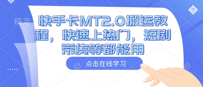 快手卡MT2.0搬运教程，快速上热门，短剧带货等都能用-梦凌网创