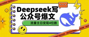 用DeepSeek写公众号爆文，流量主收益一篇文章变现4位数-薪火元第一资源库