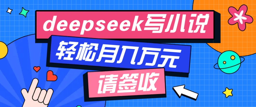 利用Deepseek写小说，零门槛AI小说创作全攻略，新手也能轻松学会提升收入-梦凌网创
