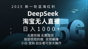 2025新一轮蓝海红利淘宝deepseek独家推出淘宝无人直播5.0躺Z项目,日入多张-薪火元第一资源库