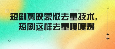 短剧剪映蒙版去重技术，短剧这样去重嘎嘎爆-梦凌网创